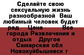 Сделайте свою сексуальную жизнь разнообразной! Ваш любимый человек будет рад. › Цена ­ 150 - Все города Развлечения и отдых » Другое   . Самарская обл.,Новокуйбышевск г.